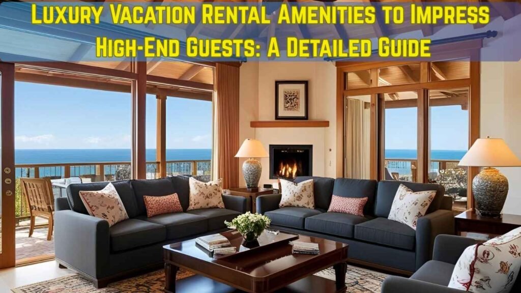 Luxury Vacation Rental Amenities to Impress High-End Guests
